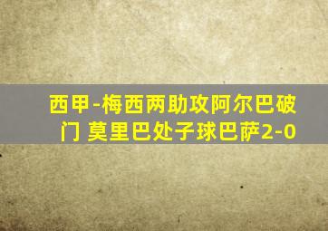 西甲-梅西两助攻阿尔巴破门 莫里巴处子球巴萨2-0